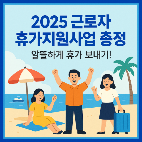 2025 근로자 휴가지원사업 총정리