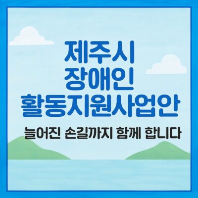 제주시 장애인 활동지원사업 추가시간 지원 알아보기