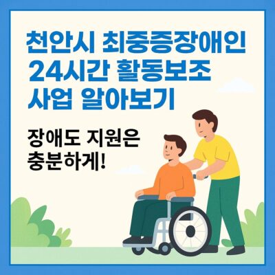 천안시 최중증장애인 24시간 활동보조 사업 알아보기