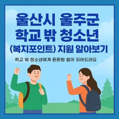 울산시 울주군 학교 밖 청소년(복지포인트) 지원 알아보기