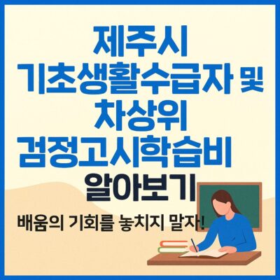 제주시 기초생활수급자 및 차상위 검정고시학습비 알아보기