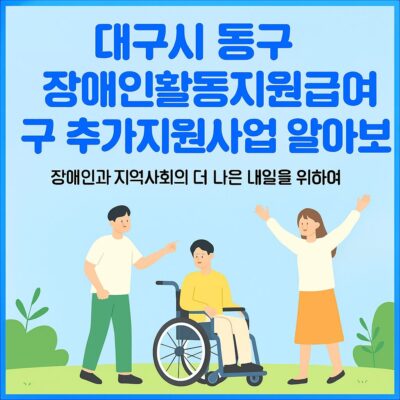 대구시 동구 장애인활동지원급여 구 추가지원사업 알아보기