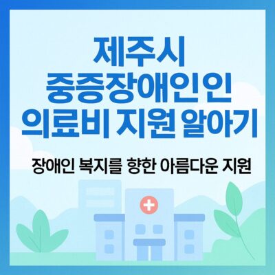 제주시 중증장애인 의료비 지원 알아보기