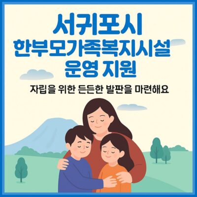서귀포시 한부모가족복지시설 운영 지원(한부모가족복지시설 퇴소자 자립정착금) 알아보기