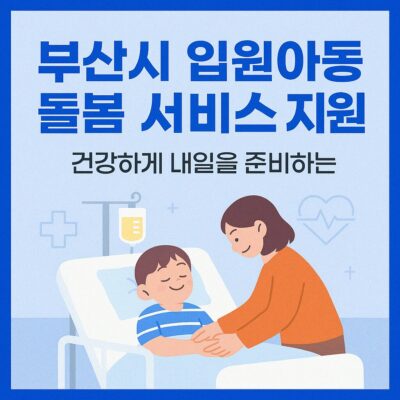 부산시 입원아동 돌봄 서비스 지원(부산시 자체사업) 알아보기