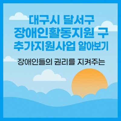 대구시 달서구 장애인활동지원 구 추가지원사업 알아보기
