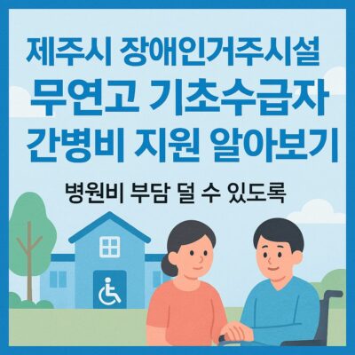제주시 장애인거주시설 무연고 기초수급자 간병비 지원 알아보기