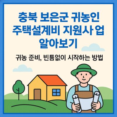 충북 보은군 귀농인 주택설계비 지원사업 알아보기