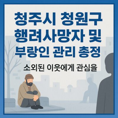 청주시 청원구 행려사망자 및 부랑인 관리 총정리