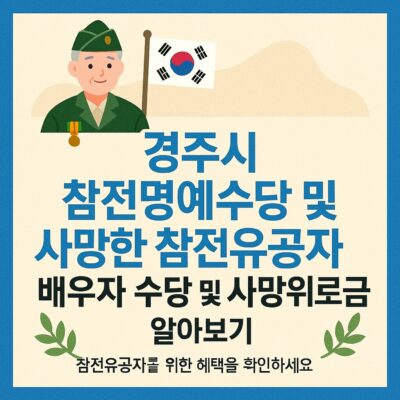 경주시 참전명예수당 및 사망한 참전유공자 배우자 수당 및 사망위로금 알아보기