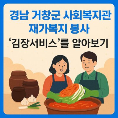 경남 거창군 사회복지관 재가복지 봉사(김장서비스) 알아보기