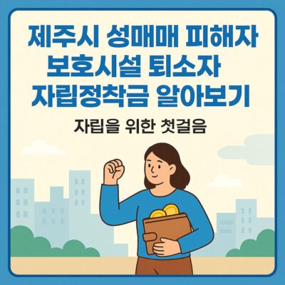 제주시 성매매 피해자 보호시설 퇴소자 자립정착금 알아보기