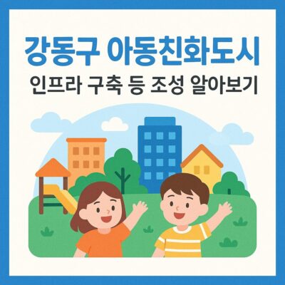 강동구 아동친화도시 인프라구축 등 조성 알아보기